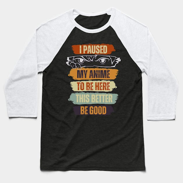 I Paused My Anime To Be Here Anime This Better Be Good Baseball T-Shirt by Just Me Store